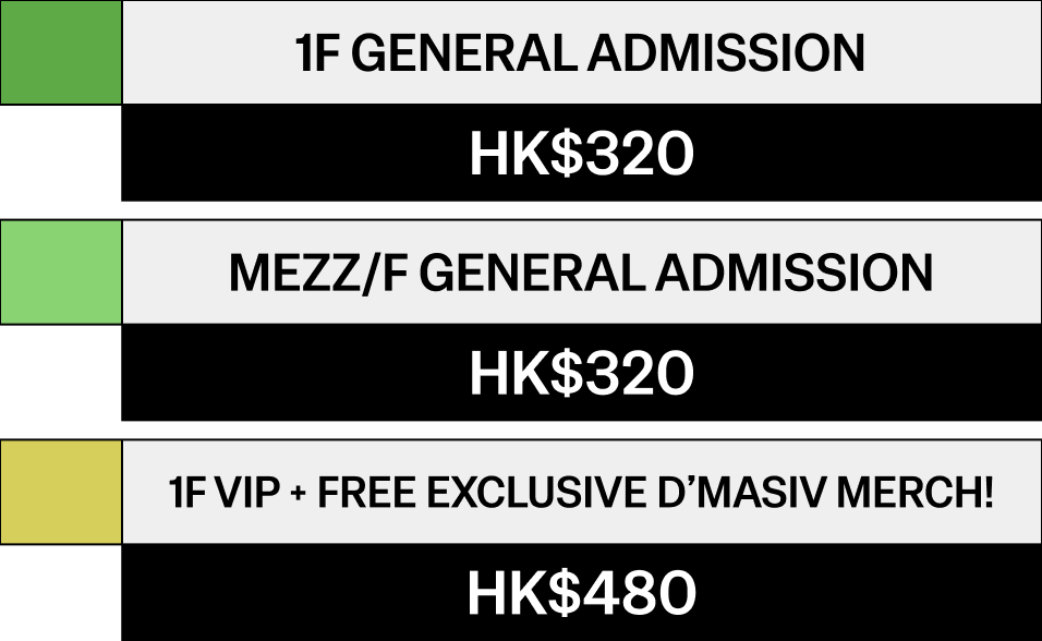 1F or MEZZ/F General Admission HK$320. 1F VIP plus free exclusive D’MASIV merch, HK$480.