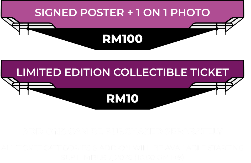 Add on: Signed Poster dan Photo Session RM100. Limited Edition Collectible Ticket RM10. Add-on dapat dibeli terpisah. Seluruh kategori tiket dan add-on tersedia mulai 7 September 2026 pukul 10.00 GMT+8.